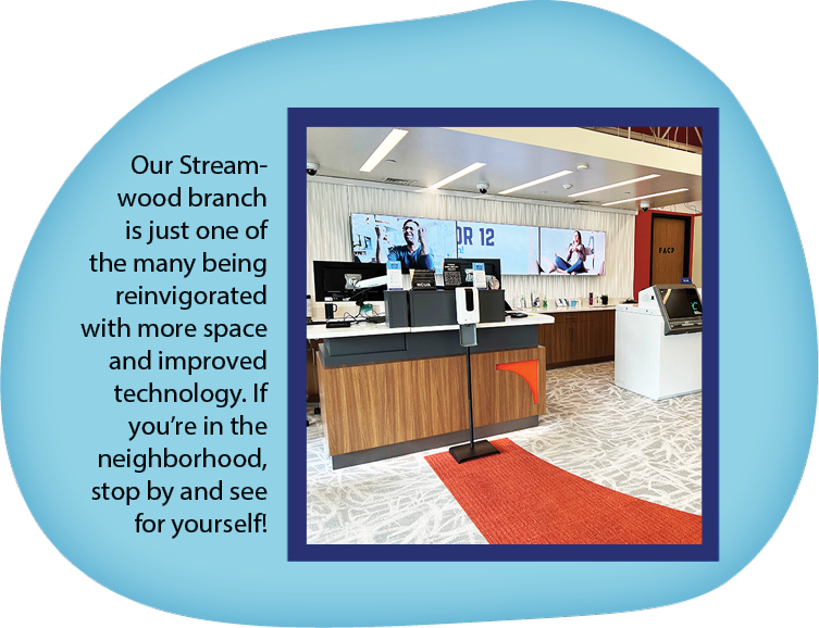 Branch Renovations LP 4 Our Streamwood branch is just one of the many being reinvigorated with more space and improved technology. If you're in the neighborhood, stop by and see for yourself!